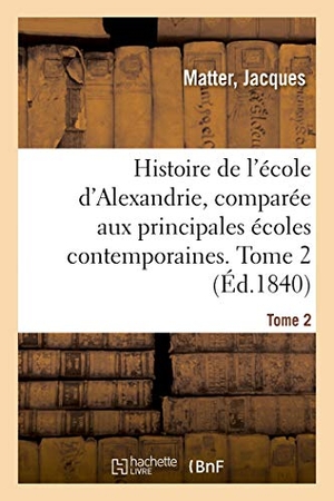 Matter-J. Histoire de l'école d'Alexandrie, comparée aux principales écoles contemporaines. Tome 2. Hachette Livre, 2018.