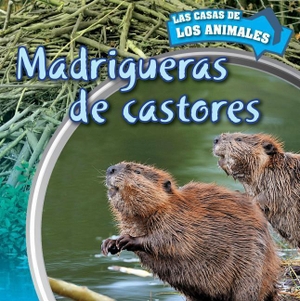 Wilson, Emily. Madrigueras de Castores (Inside Beaver Lodges). Rosen Publishing Group, Inc, 2015.