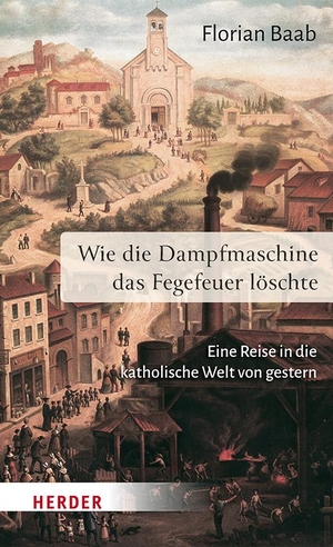 Baab, Florian. Wie die Dampfmaschine das Fegefeuer löschte - Eine Reise in die katholische Welt von gestern. Herder Verlag GmbH, 2024.