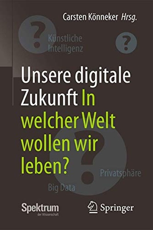 Könneker, Carsten (Hrsg.). Unsere digitale Zukunft - In welcher Welt wollen wir leben?. Springer-Verlag GmbH, 2017.