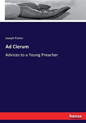 Parker, Joseph. Ad Clerum - Advices to a Young Preacher. hansebooks, 2017.