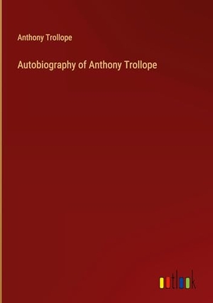 Trollope, Anthony. Autobiography of Anthony Trollope. Outlook Verlag, 2024.