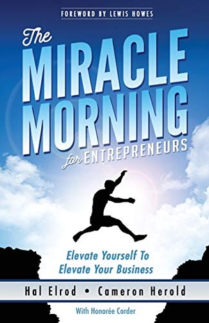 Herold, Cameron / Honoree Corder. The Miracle Morning for Entrepreneurs - Elevate Your SELF to Elevate Your BUSINESS. Hal Elrod International, Inc., 2016.