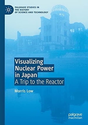 Low, Morris. Visualizing Nuclear Power in Japan - A Trip to the Reactor. Springer International Publishing, 2021.