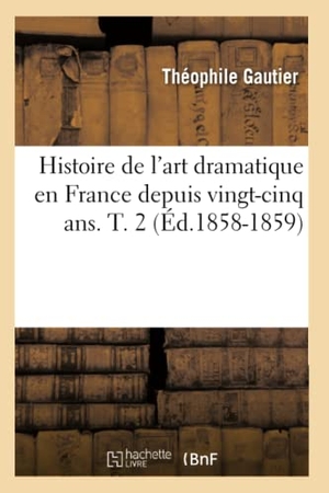 Gautier, Théophile. Histoire de l'art dramatique en France depuis vingt-cinq ans. T. 2 (Éd.1858-1859). Hachette Livre, 2022.