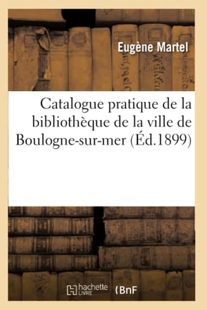Martel-E. Catalogue Pratique de la Bibliothèque de la Ville de Boulogne-Sur-Mer. Hachette Livre - BNF, 2018.