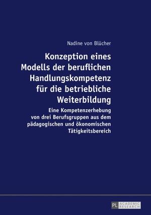 Blücher, Nadine von. Konzeption eines Modells der beruflichen Handlungskompetenz für die betriebliche Weiterbildung - Eine Kompetenzerhebung von drei Berufsgruppen aus dem pädagogischen und ökonomischen Tätigkeitsbereich. Peter Lang, 2017.