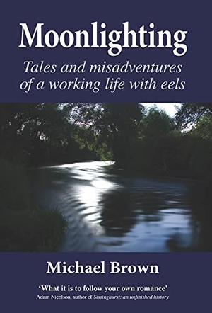 Brown, Michael. Moonlighting - Tales and Misadventures of a Working Life with Eels. Merlin Unwin Books, 2011.