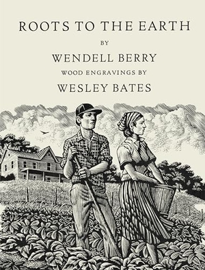 Berry, Wendell / Wesley Bates. Roots to the Earth - Poems and a Story. Catapult, 2016.