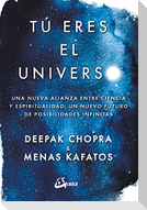 Tú eres el universo : una nueva alianza entre ciencia y espiritualidad, un nuevo futuro de posibilidades infinitas
