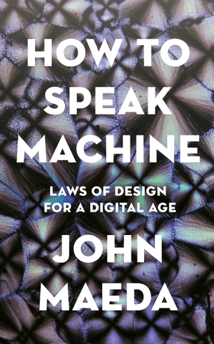 Maeda, John. How to Speak Machine - Laws of Design for a Digital Age. Penguin Books Ltd (UK), 2020.