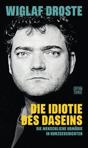 Droste, Wiglaf. Die Idiotie des Daseins - Die menschliche Komödie in Kurzgeschichten. Edition Tiamat, 2026.