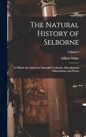 White, Gilbert. The Natural History of Selborne - To Which are Added the Naturalist's Calendar, Miscellaneous Observations, and Poems; Volume 2. LEGARE STREET PR, 2022.