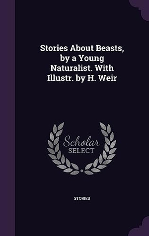 Stories. Stories About Beasts, by a Young Naturalist. With Illustr. by H. Weir. Touchladybirdlucky Studios, 2016.