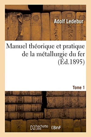 Ledebur-A. Manuel théorique et pratique de la métallurgie du fer. Tome 1. Hachette Livre, 2018.