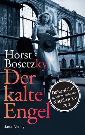 Bosetzky, Horst. Der kalte Engel - Doku-Krimi aus dem Berlin der Nachkriegszeit. Jaron Verlag GmbH, 2013.