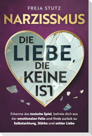 Narzissmus - die Liebe, die keine ist: Erkenne das toxische Spiel, befreie dich aus der emotionalen Falle und finde zurück zu Selbstachtung, Stärke und echter Liebe