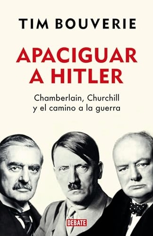 Bouverie, Tim. Apaciguar a Hitler: Chamberlain, Churchill Y El Camino a la Guerra / Appeasement Chamberlain, Hitler, Churchill, and the Road to War. Prh Grupo Editorial, 2022.