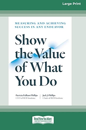 Phillips, Patricia Pulliam / Jack J. Phillips. Show the Value of What You Do - Measuring and Achieving Success in Any Endeavor [Large Print 16 Pt Edition]. ReadHowYouWant, 2022.