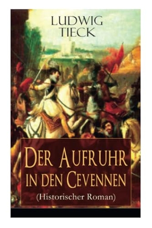 Tieck, Ludwig. Der Aufruhr in den Cevennen (Historischer Roman) - Hugenottenkriege - Eiserner Kampf protestantischer Bauern um Glaubensfreiheit. E-Artnow, 2017.