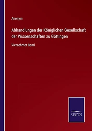 Anonym. Abhandlungen der Königlichen Gesellschaft der Wissenschaften zu Göttingen - Vierzehnter Band. Outlook, 2022.