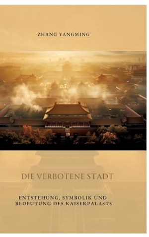 Zhang, Yangming. Die verbotene Stadt - Entstehung, Symbolik und Bedeutung des Kaiserpalasts. tredition, 2024.