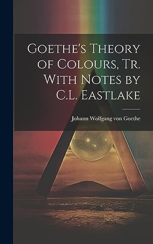 Goethe, Johann Wolfgang von. Goethe's Theory of Colours, Tr. With Notes by C.L. Eastlake. Legare Street Press, 2023.