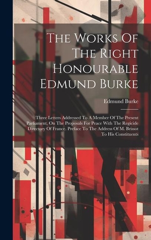 Burke, Edmund. The Works Of The Right Honourable Edmund Burke: Three Letters Addressed To A Member Of The Present Parliament, On The Proposals For Peace With The Reg. Creative Media Partners, LLC, 2023.