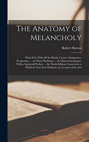 Burton, Robert. The Anatomy of Melancholy - What It Is, With All the Kinds, Causes, Symptomes, Prognostics, ... in Three Partitions. ... by Democritus Junior. With a Satyricall Preface ... the Ninth Edition, Corrected; to Which Is Now First Prefixed, an Account of the Aut. LEGARE STREET PR, 2022.