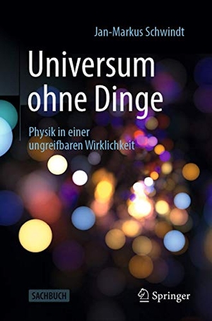 Schwindt, Jan-Markus. Universum ohne Dinge - Physik in einer ungreifbaren Wirklichkeit. Springer-Verlag GmbH, 2020.