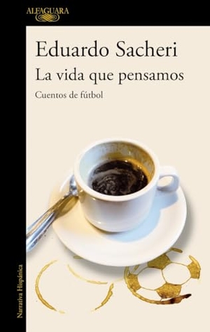 Sacheri, Eduardo. La vida que pensamos : cuentos de fútbol. Ediciones Alfaguara, 2021.