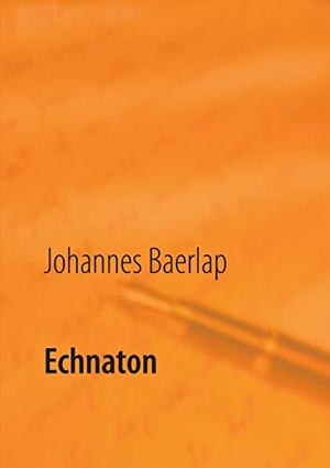 Baerlap, Johannes. Echnaton - Ein Schauspiel in 3 Akten. Books on Demand, 2021.