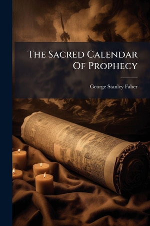 Faber, George Stanley. The Sacred Calendar Of Prophecy. Creative Media Partners, LLC, 2025.