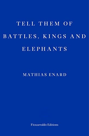 Enard, Mathias. Tell Them of Battles, Kings, and Elephants. Fitzcarraldo Editions, 2018.
