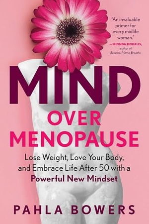 Bowers, Pahla. Mind Over Menopause - Lose Weight, Love Your Body, and Embrace Life After 50 with a Powerful New Mindset. The Experiment LLC, 2024.