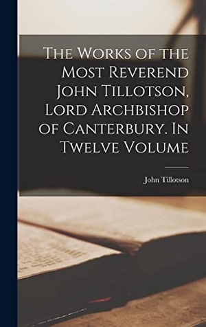 Tillotson, John. The Works of the Most Reverend John Tillotson, Lord Archbishop of Canterbury. In Twelve Volume. Tradd Street Press, 2022.
