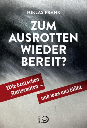 Frank, Niklas. Zum Ausrotten wieder bereit? - Wir deutschen Antisemiten - und was uns blüht. Dietz Verlag J.H.W. Nachf, 2023.