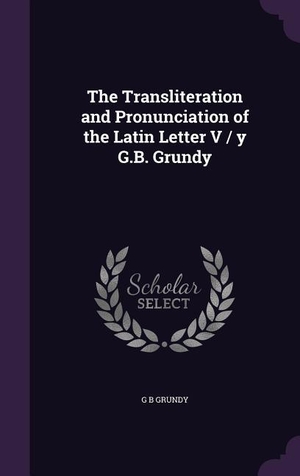 Grundy, G. B.. The Transliteration and Pronunciation of the Latin Letter V / y G.B. Grundy. Touchladybirdlucky Studios, 2016.