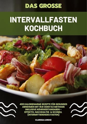 Lorenz, Clarissa. Das große Intervallfasten Kochbuch: 400 kalorienarme Rezepte für gesundes Abnehmen mit 16:8 oder 5:2 Methode inklusive Nährwertangaben - effektiv, nachhaltig und schnell (Intermittierendes Fasten). tredition, 2024.