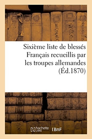 Riché. Sixième Liste de Blessés Français Recueillis Par Les Troupes Allemandes (Éd.1870). Hachette Livre - BNF, 2018.