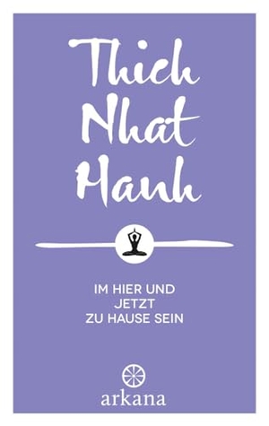 Thich Nhat Hanh. Im Hier und Jetzt zu Hause sein. ARKANA Verlag, 2024.