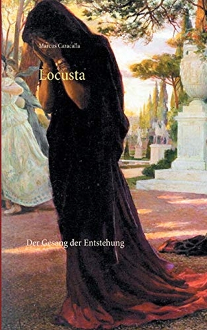 Caracalla, Marcus. Locusta - Der Gesang der Entstehung. Books on Demand, 2020.