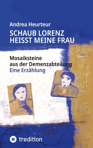 Heurteur, Andrea. Schaub Lorenz heisst meine Frau - Mosaiksteine aus der Demenzabteilung. tredition, 2026.