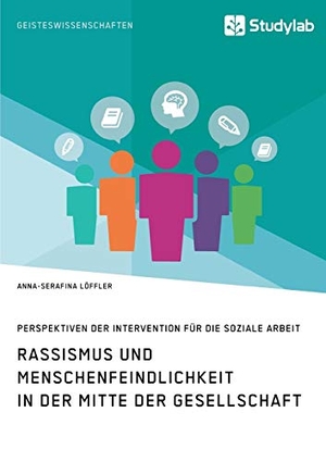 Löffler, Anna-Serafina. Rassismus und Menschenfeindlichkeit in der Mitte der Gesellschaft. Perspektiven der Intervention für die Soziale Arbeit. Studylab, 2017.