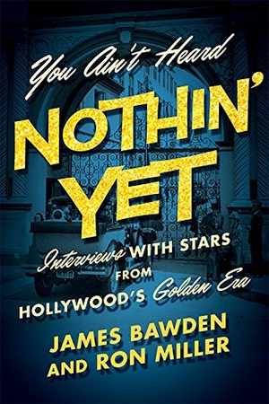 Bawden, James / Ron Miller. You Ain't Heard Nothin' Yet - Interviews with Stars from Hollywood's Golden Era. University Press of Kentucky, 2017.