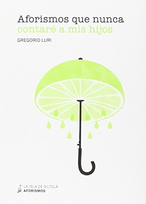 Luri Medrano, Gregorio. Aforismos que nunca contaré a mis hijos. Ediciones de la Isla de Siltolá, S.L., 2015.