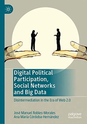 Córdoba-Hernández, Ana María / José Manuel Robles-Morales. Digital Political Participation, Social Networks and Big Data - Disintermediation in the Era of Web 2.0. Springer International Publishing, 2019.