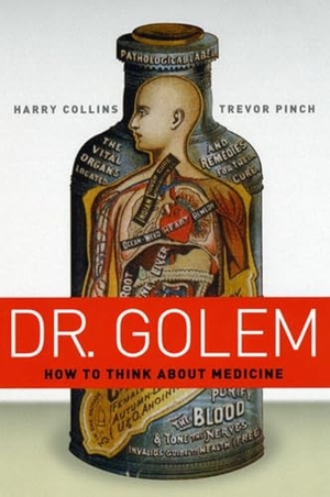 Collins, Harry. Dr. Golem - How to Think about Medicine. University of Chicago Press, 2008.