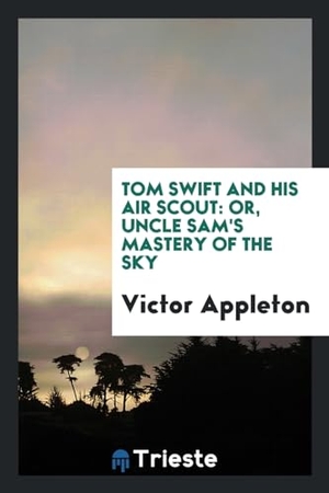 Appleton, Victor. Tom Swift and His Air Scout - Or, Uncle Sam's Mastery of the Sky. Trieste Publishing, 2017.
