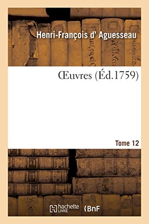 D' Aguesseau, Henri-François / André. Oeuvres. Tome 12. Hachette Livre - BNF, 2020.